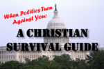 When Politics Turn Against You: A Christian Survival Guide
